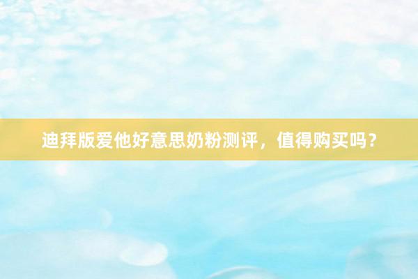 迪拜版爱他好意思奶粉测评，值得购买吗？